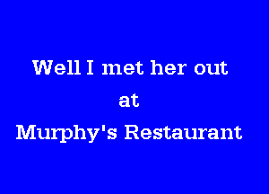 Well I met her out
at

Murphy's Restaurant