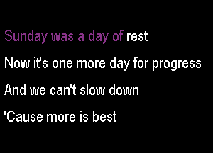 Sunday was a day of rest

Now it's one more day for progress

And we can't slow down

'Cause more is best