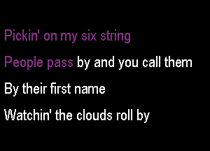 Pickin' on my six string

People pass by and you call them

By their first name

Watchin' the clouds roll by