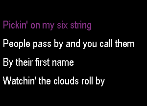 Pickin' on my six string

People pass by and you call them

By their first name

Watchin' the clouds roll by