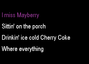 I miss Mayberry

Sittin' on the porch
Drinkin' ice cold Cherry Coke
Where everything
