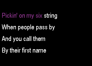 Pickin' on my six string

When people pass by

And you call them

By their first name