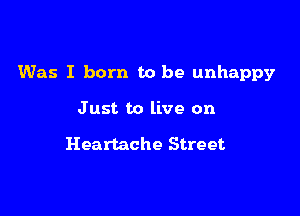 Was I born to be unhappy

Just to live on

Heartache Street