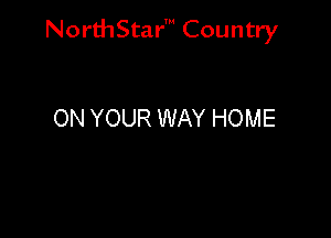 NorthStar' Country

ON YOUR WAY HOME