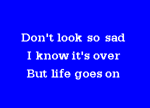 Don't look so sad
I know it's over

But life goes on