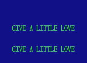 GIVE A LITTLE LOVE

GIVE A LITTLE LOVE