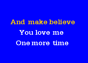 And make believe
You love me

One more time