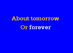 About tomorrow

Or forever