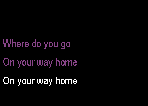 Where do you go

On your way home

On your way home