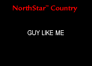 NorthStar' Country

GUY LIKE ME
