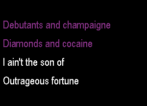 Debutants and champaigne

Diamonds and cocaine
I ain't the son of

Outrageous fortune