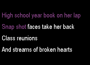 High school year book on her lap

Snap shot faces take her back
Class reunions

And streams of broken hearts