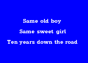 Same old boy

Same sweet girl

Ten years down the road