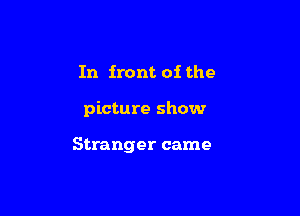 In iront oi the

picture show

Stranger came