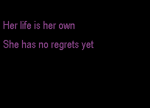 Her life is her own

She has no regrets yet