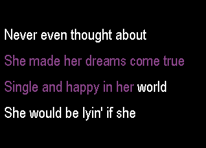 Never even thought about

She made her dreams come true

Single and happy in her world

She would be lyin' if she