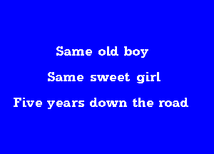 Same old boy

Same sweet girl

Five years down the road