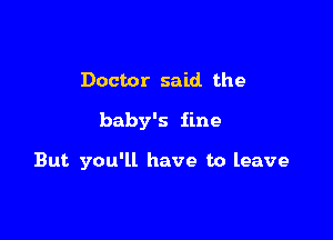 Doctor said the

baby's fine

But you'll have to leave