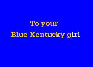 To your

Blue Kentucky,7 girl