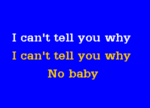I can't tell you why

I can't tell you why
No baby