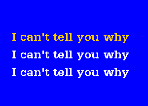 I can't tell you why
I can't tell you why

I can't tell you why