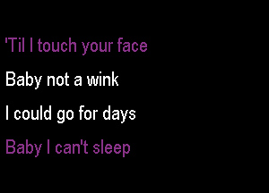 'Til I touch your face
Baby not a wink

I could go for days

Baby I can't sleep