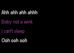 Ahh ahh ahh ahhh

Baby not a wink

I can't sleep
Ooh ooh ooh