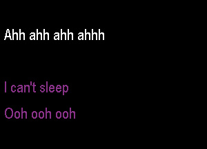 Ahh ahh ahh ahhh

I can't sleep
Ooh ooh ooh