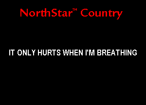 NorthStar' Country

IT ONLY HURTS WHEN I'M BREATHING