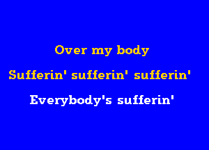 Over my body
Suiierin' suiierin' suiierin'

Everybody's suiierin'