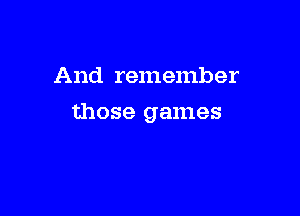 And remember

those games