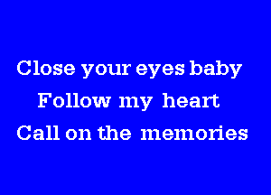 Close your eyes baby
Follow my heart
Call on the memories