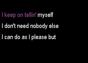 I keep on tellin' myself

I don't need nobody else

I can do as I please but