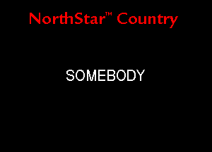 NorthStar' Country

SOMEBODY