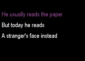 He usually reads the paper

But today he reads

A strangefs face instead