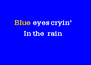 Blue eyes cryin'

In the rain