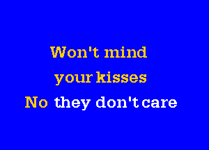 Won't mind
your kisses

No they don't care