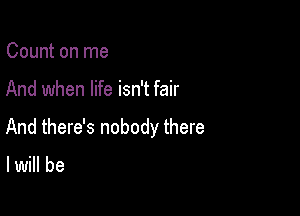 Count on me

And when life isn't fair

And there's nobody there

lwill be