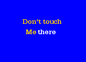 Don't touch

Me there