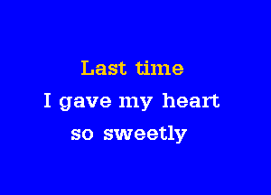 Last time

I gave my heart

so sweetly