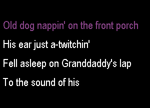 Old dog nappin' on the front porch

His earjust a-twitchin'

Fell asleep on Granddaddfs lap

To the sound of his