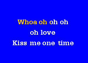 Whoa oh oh oh
oh love

Kiss me one time