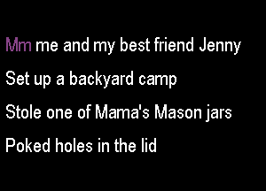 Mm me and my best friend Jenny

Set up a backyard camp
Stole one of Mama's Mason jars
Poked holes in the lid