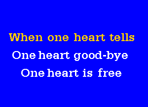 When one heart tells
One heart good-bye
One heart is free