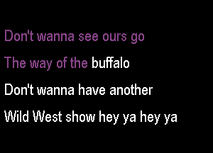 Don't wanna see ours go
The way of the buffalo

Don't wanna have another

Wild West show hey ya hey ya