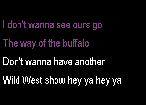 I don't wanna see ours go
The way of the buffalo

Don't wanna have another

Wild West show hey ya hey ya