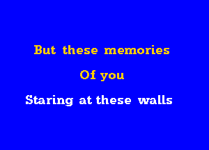 But these memories

Oi you

Staring at these walls