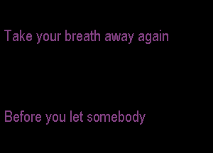 Take your breath away again

Before you let somebody