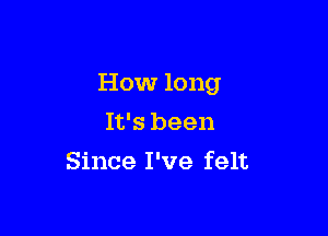 How long

It's been
Since I've felt