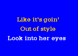 Like it's goin'

Out of style

Look into her eyes